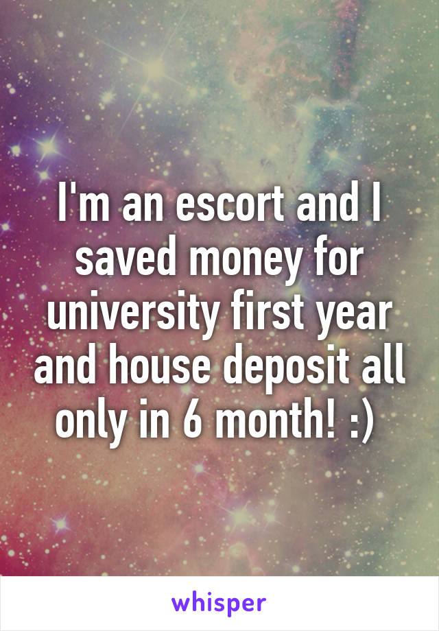 I'm an escort and I saved money for university first year and house deposit all only in 6 month! :) 