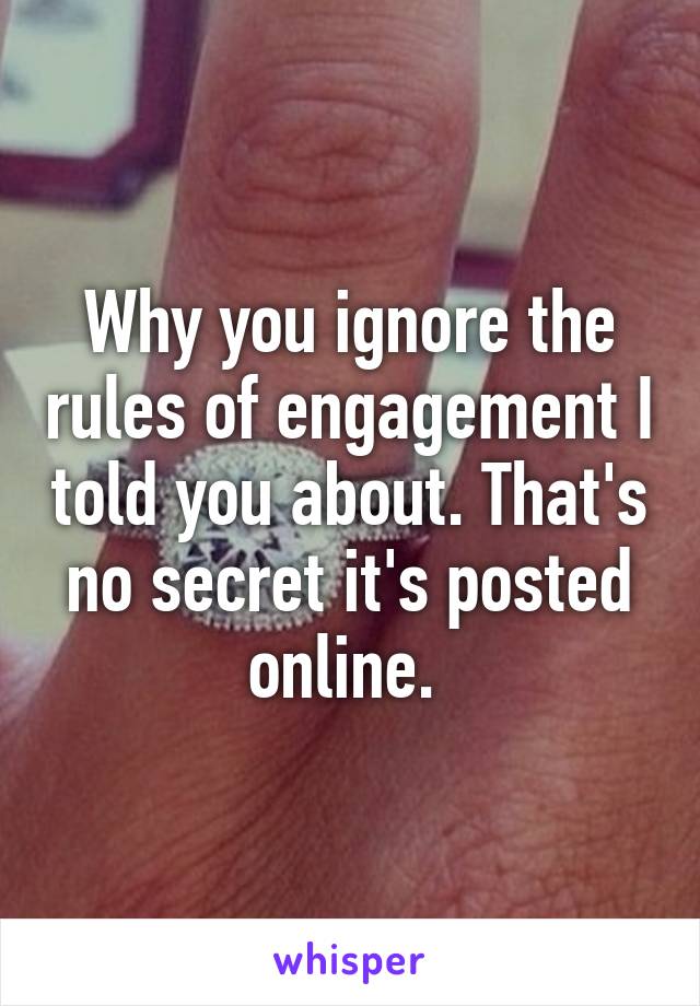 Why you ignore the rules of engagement I told you about. That's no secret it's posted online. 