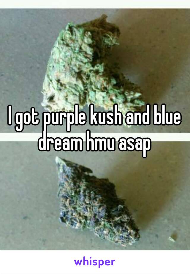 I got purple kush and blue dream hmu asap 
