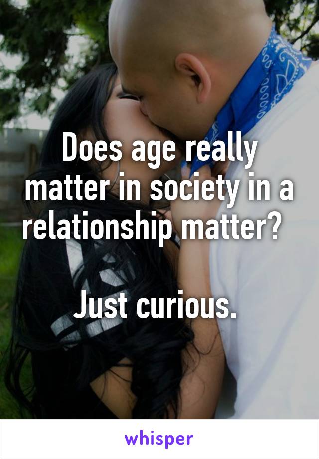 Does age really matter in society in a relationship matter?  

Just curious. 