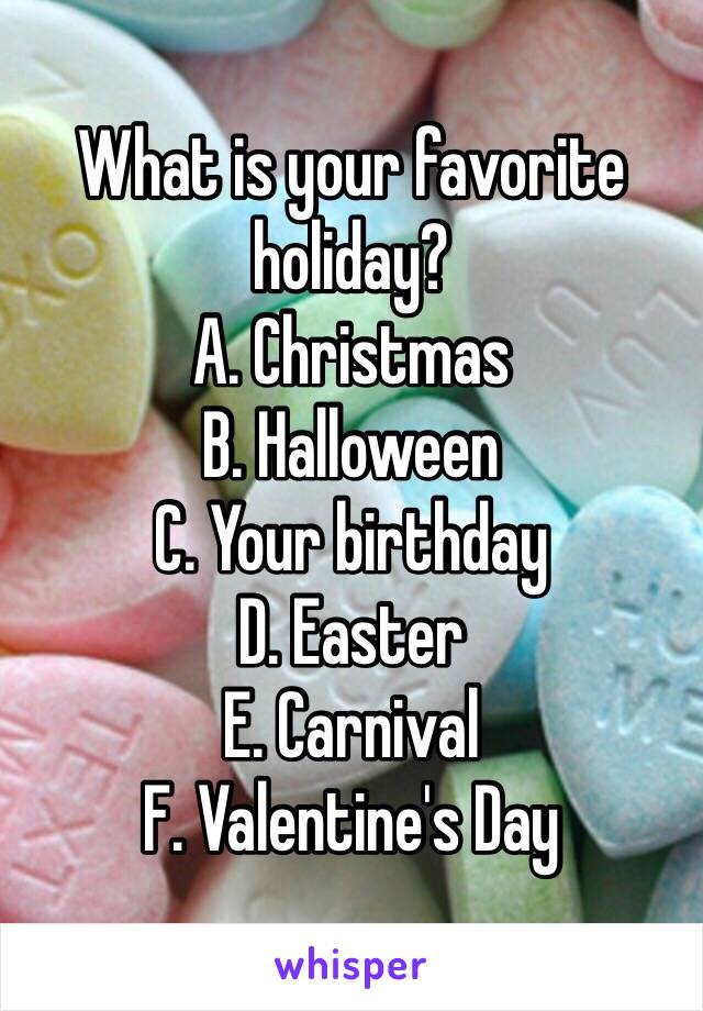 What is your favorite holiday?
A. Christmas
B. Halloween 
C. Your birthday
D. Easter 
E. Carnival
F. Valentine's Day 