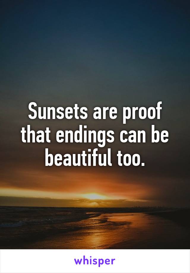 Sunsets are proof that endings can be beautiful too.