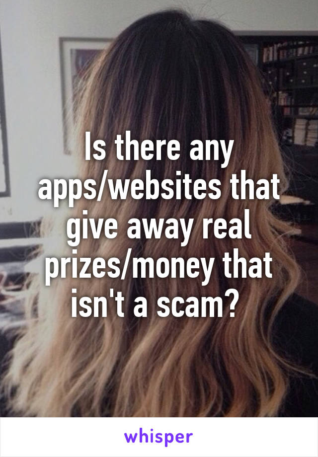 Is there any apps/websites that give away real prizes/money that isn't a scam? 