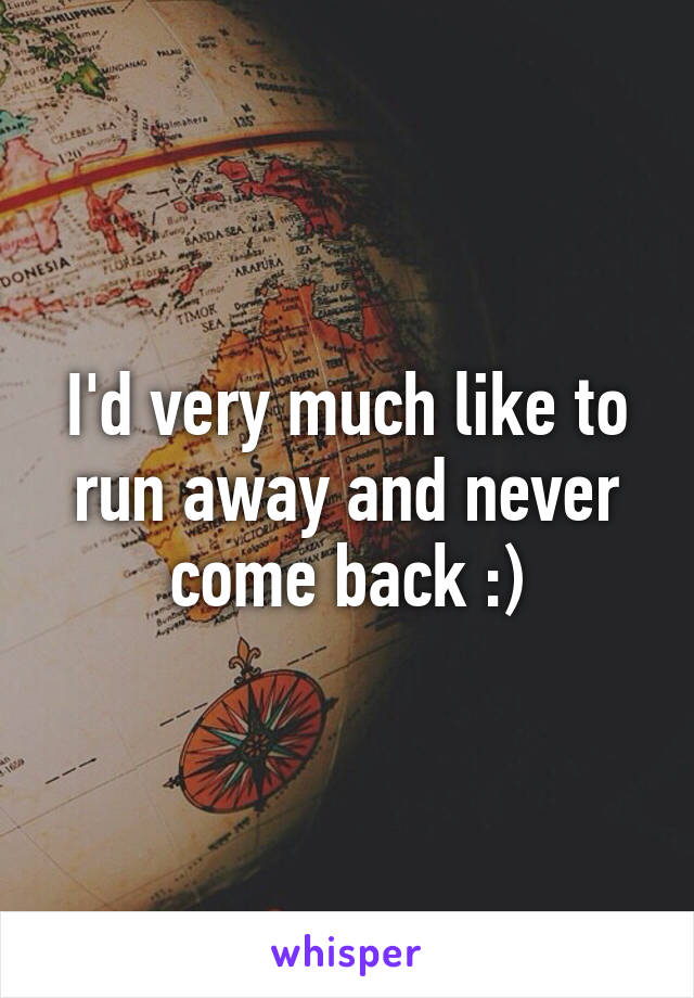 I'd very much like to run away and never come back :)