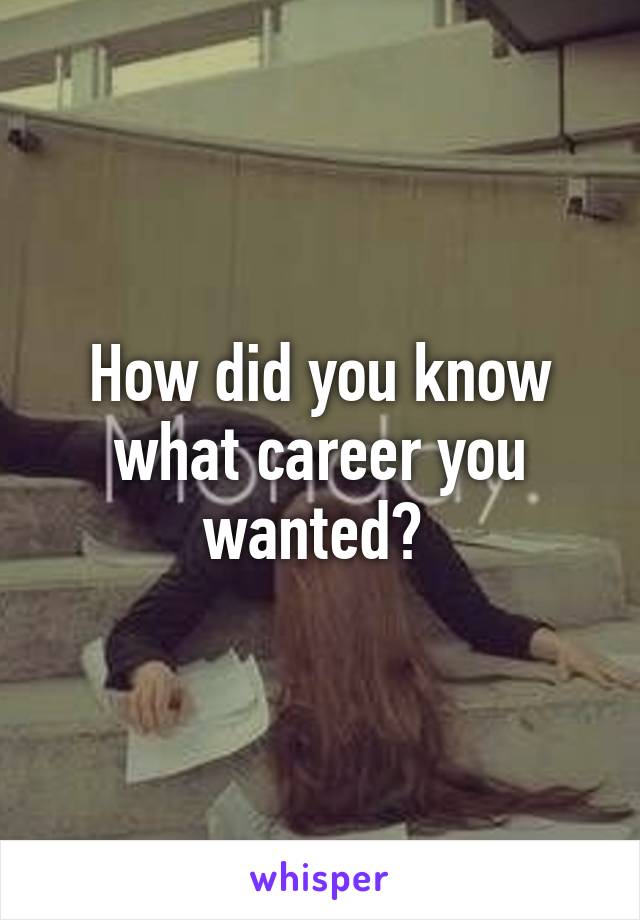 How did you know what career you wanted? 