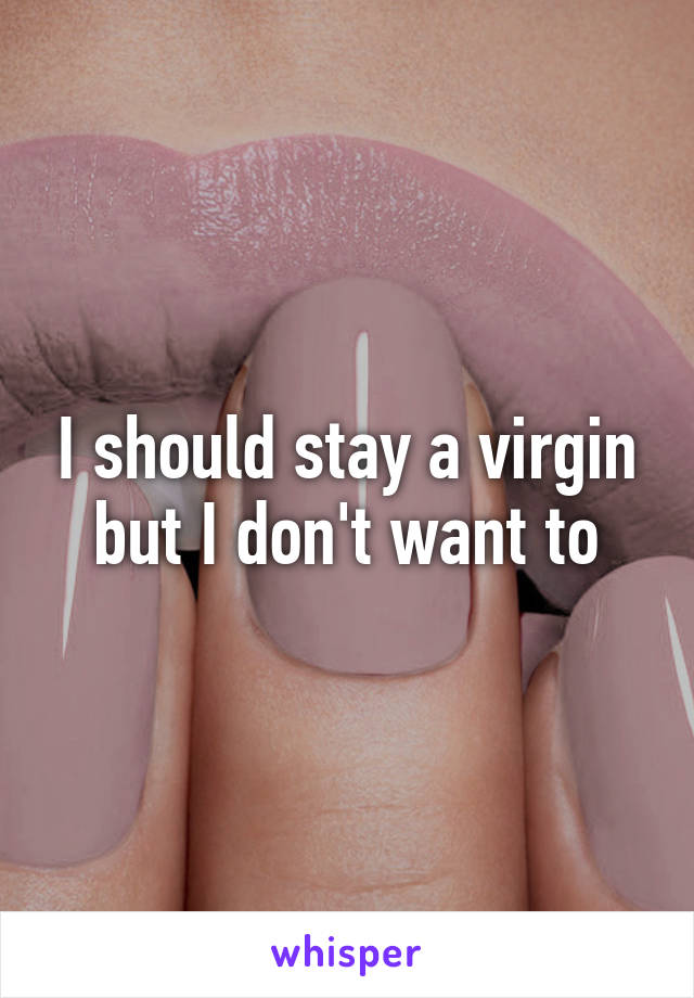 I should stay a virgin but I don't want to