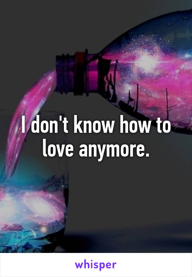 I don't know how to love anymore.