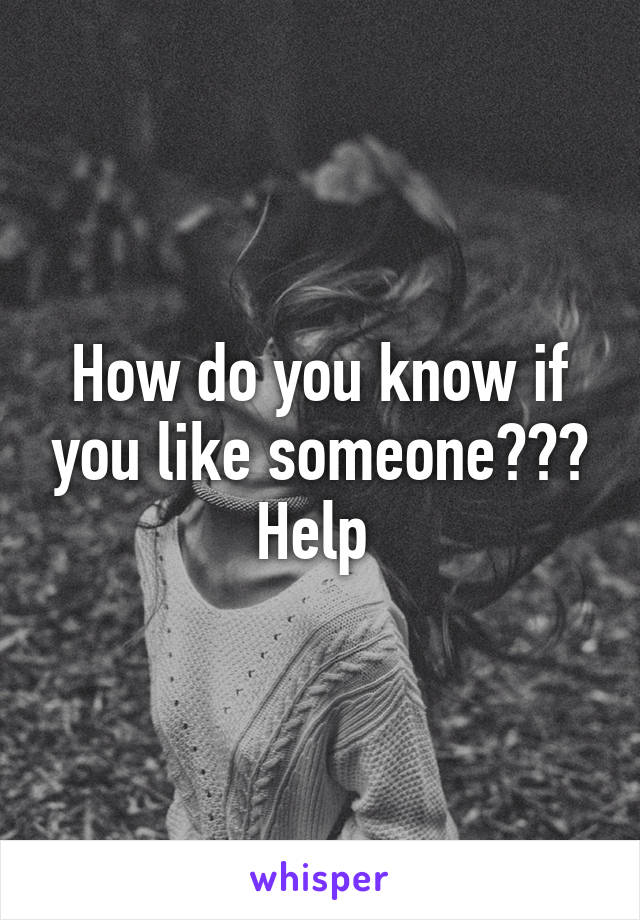 How do you know if you like someone??? Help 