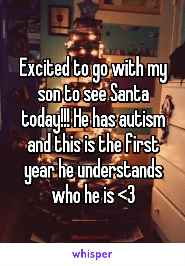 Excited to go with my son to see Santa today!!! He has autism and this is the first year he understands who he is <3