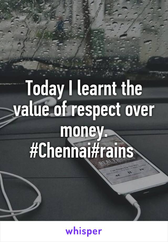 Today I learnt the value of respect over money. #Chennai#rains 