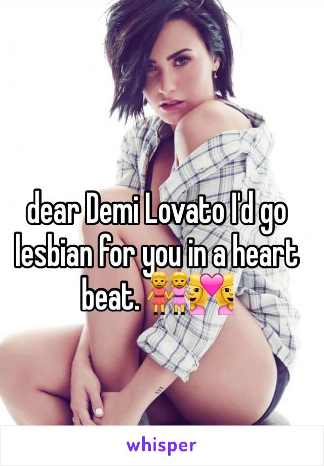 dear Demi Lovato I'd go lesbian for you in a heart beat. 👭👩‍❤️‍👩