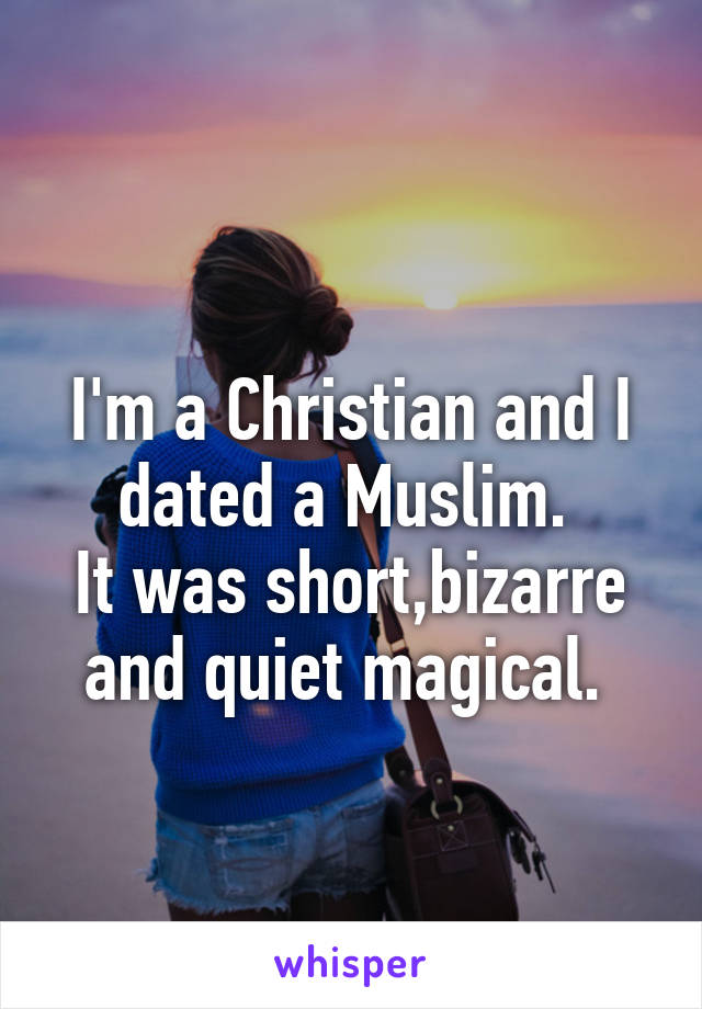 

I'm a Christian and I dated a Muslim. 
It was short,bizarre and quiet magical. 
