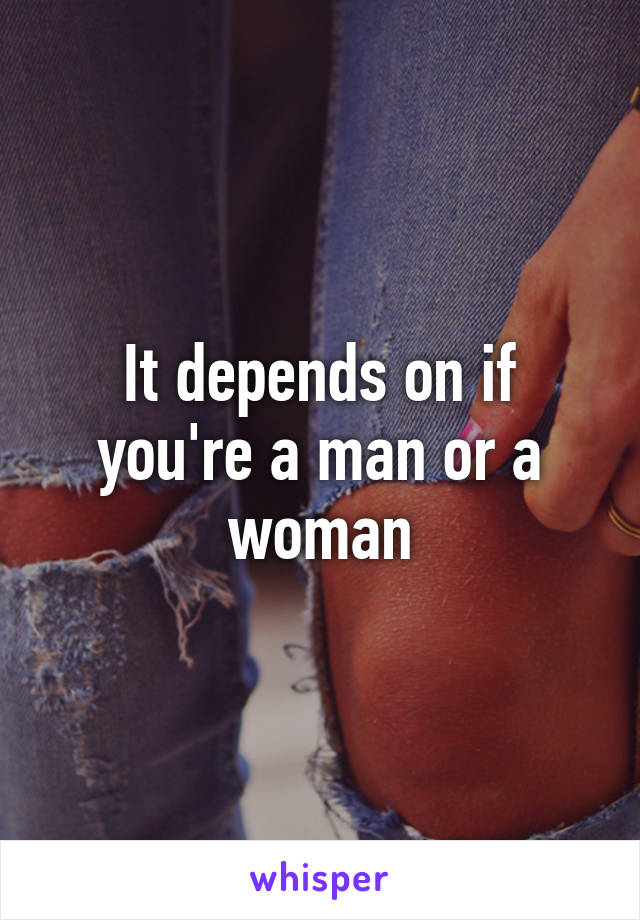 It depends on if you're a man or a woman