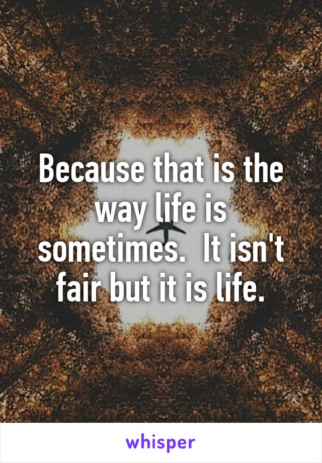 Because that is the way life is sometimes.  It isn't fair but it is life.