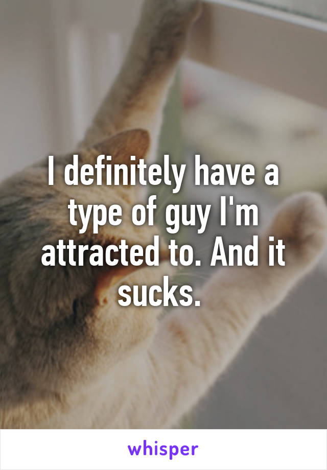 I definitely have a type of guy I'm attracted to. And it sucks. 