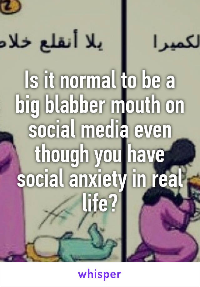 Is it normal to be a big blabber mouth on social media even though you have social anxiety in real life?