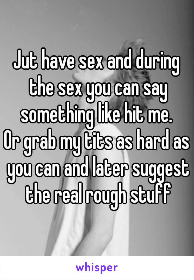 Jut have sex and during the sex you can say something like hit me. 
Or grab my tits as hard as you can and later suggest the real rough stuff