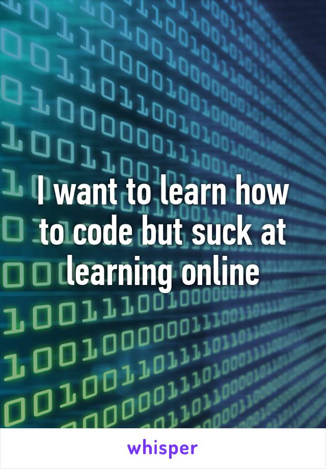 I want to learn how to code but suck at learning online