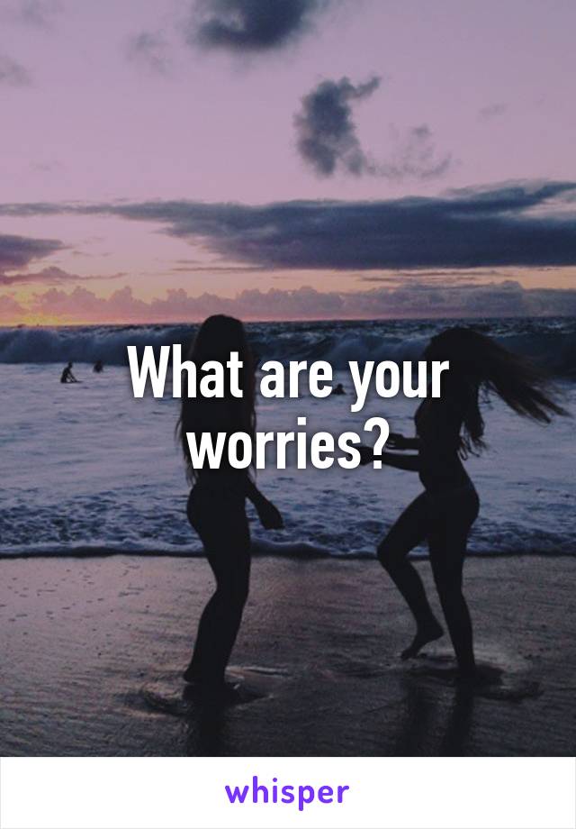 What are your worries?