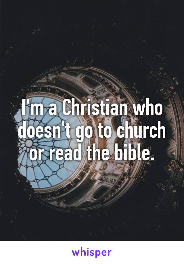 I'm a Christian who doesn't go to church or read the bible.