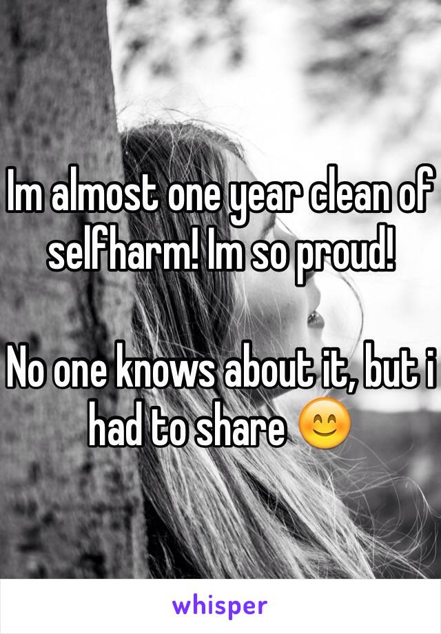 Im almost one year clean of selfharm! Im so proud! 

No one knows about it, but i had to share 😊