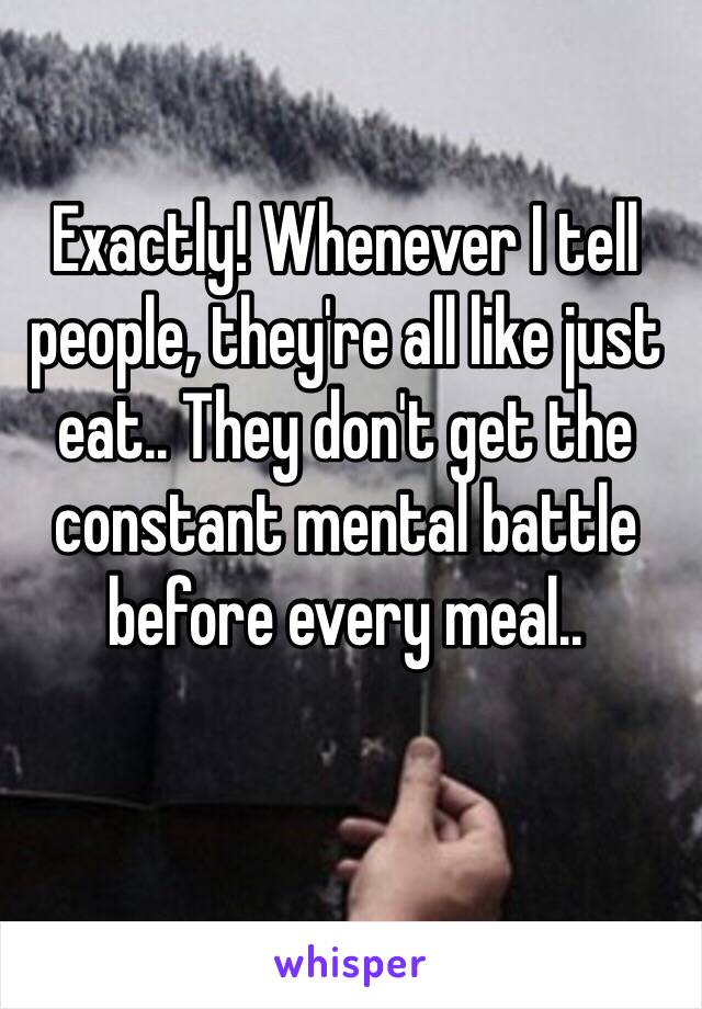 Exactly! Whenever I tell people, they're all like just eat.. They don't get the constant mental battle before every meal..