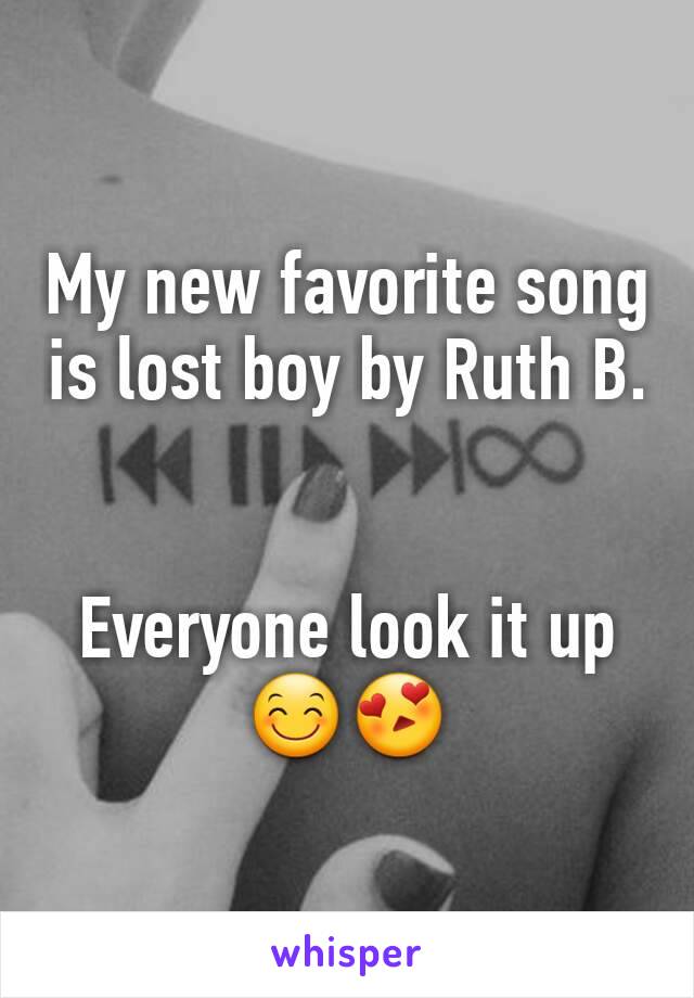 My new favorite song is lost boy by Ruth B. 

Everyone look it up 😊😍