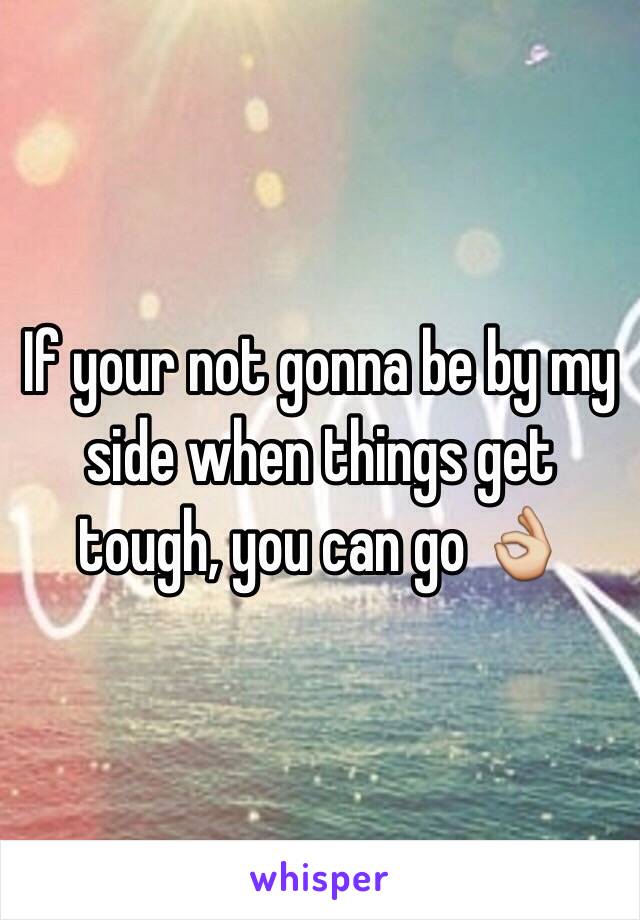 If your not gonna be by my side when things get tough, you can go 👌 