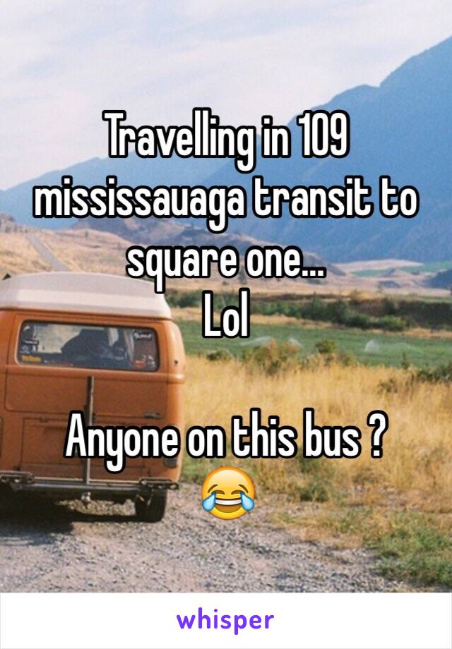 Travelling in 109 mississauaga transit to square one...
Lol

Anyone on this bus ?
😂