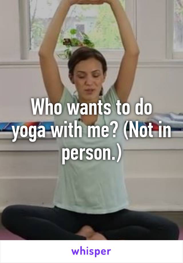 Who wants to do yoga with me? (Not in person.)