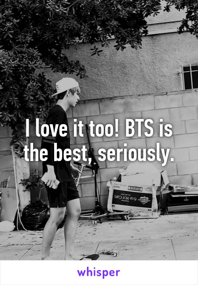 I love it too! BTS is the best, seriously.