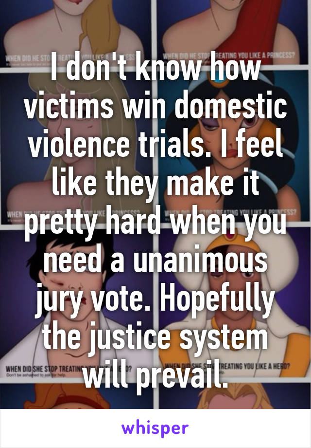 I don't know how victims win domestic violence trials. I feel like they make it pretty hard when you need a unanimous jury vote. Hopefully the justice system will prevail.