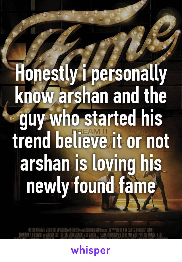 Honestly i personally know arshan and the guy who started his trend believe it or not arshan is loving his newly found fame