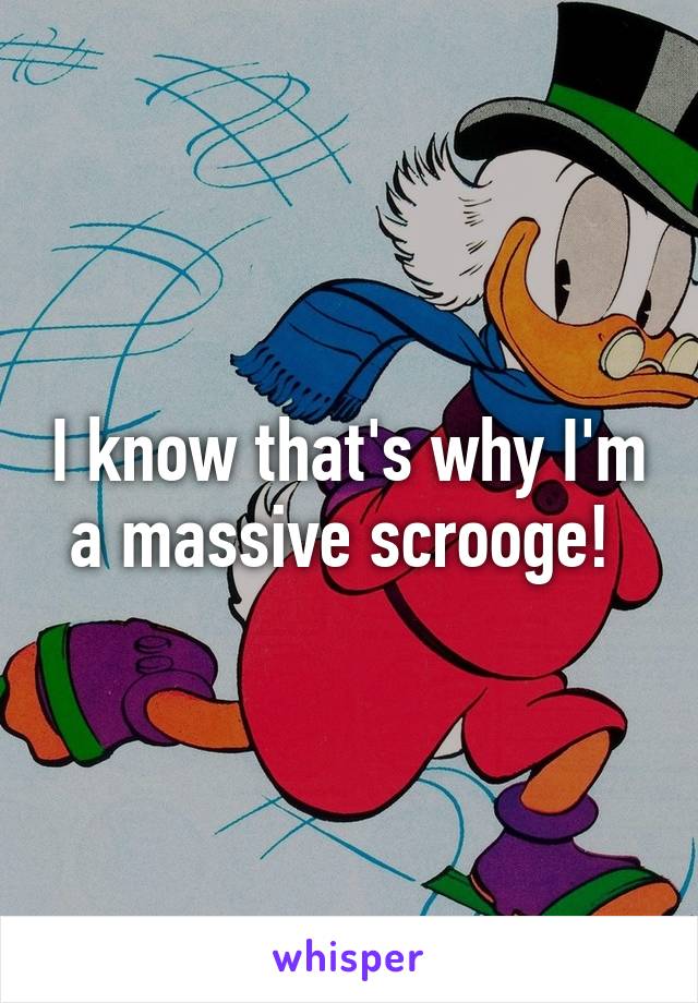 I know that's why I'm a massive scrooge! 