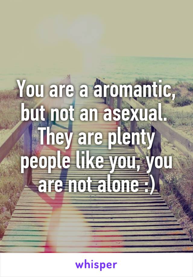 You are a aromantic, but not an asexual. 
They are plenty people like you, you are not alone :)