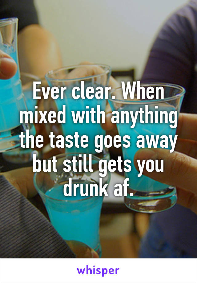 Ever clear. When mixed with anything the taste goes away but still gets you drunk af.