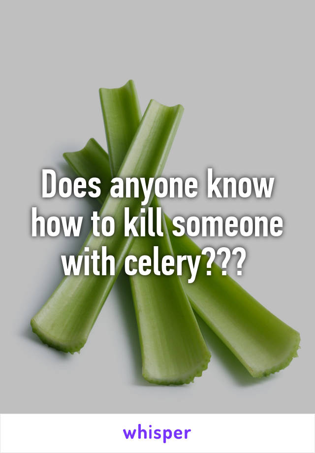 Does anyone know how to kill someone with celery??? 