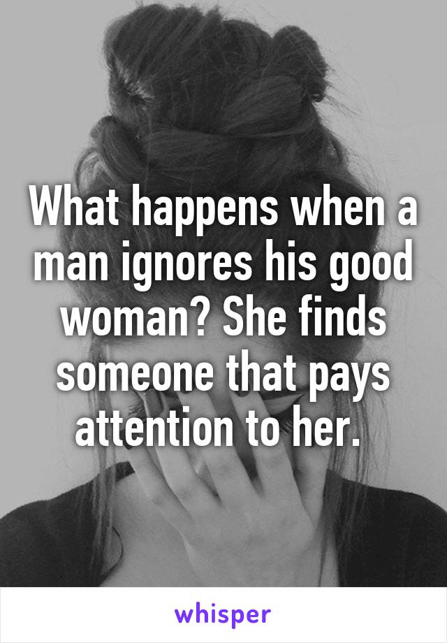 What happens when a man ignores his good woman? She finds someone that pays attention to her. 