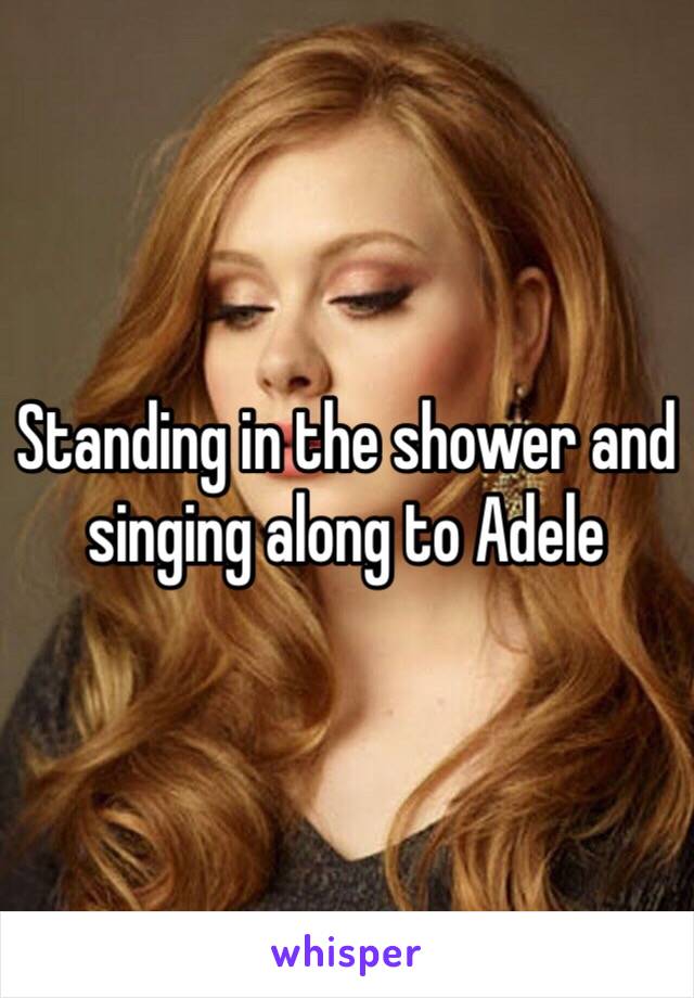 Standing in the shower and singing along to Adele 