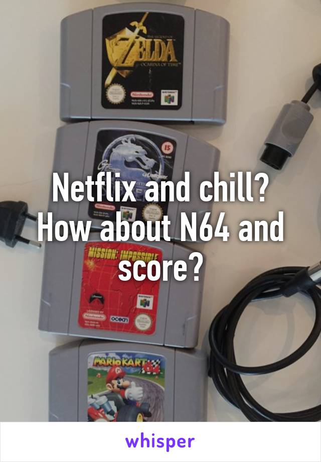 Netflix and chill?
How about N64 and score?