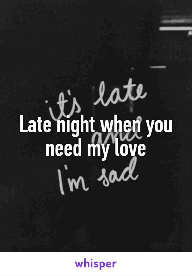 Late night when you need my love