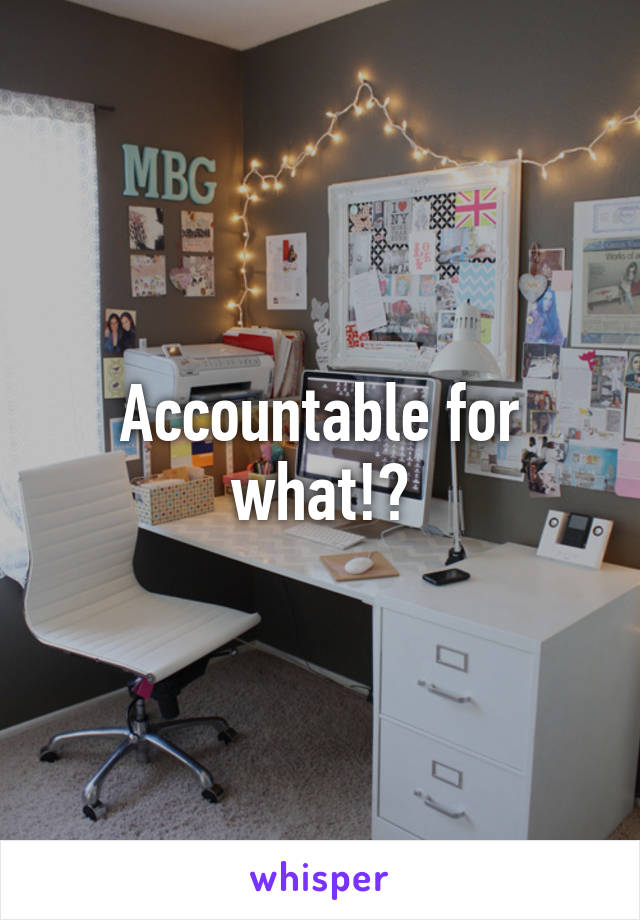 Accountable for what!?