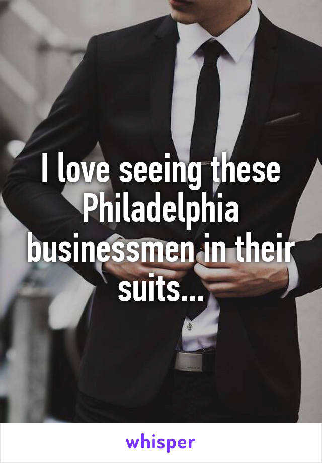 I love seeing these Philadelphia businessmen in their suits...