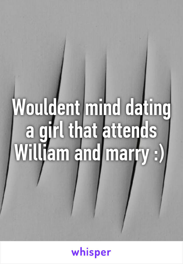 Wouldent mind dating a girl that attends William and marry :) 