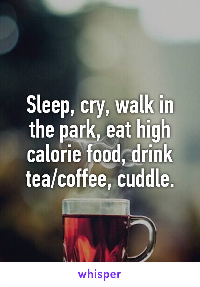 Sleep, cry, walk in the park, eat high calorie food, drink tea/coffee, cuddle.