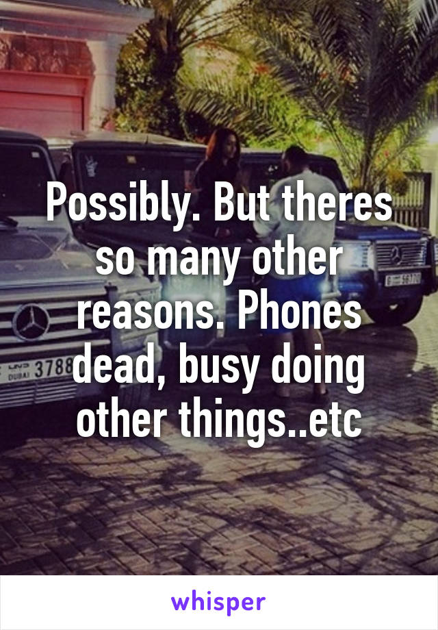 Possibly. But theres so many other reasons. Phones dead, busy doing other things..etc