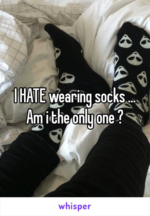 I HATE wearing socks ...
Am i the only one ? 