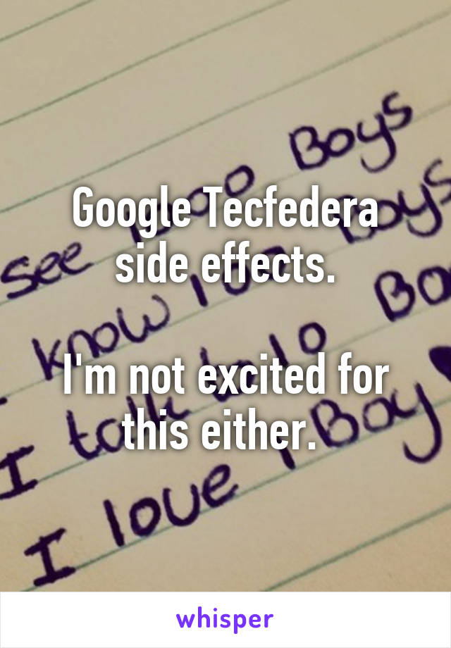 Google Tecfedera side effects.

I'm not excited for this either. 