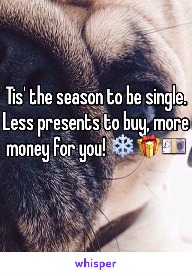 Tis' the season to be single. Less presents to buy, more money for you! ❄️🎁💷