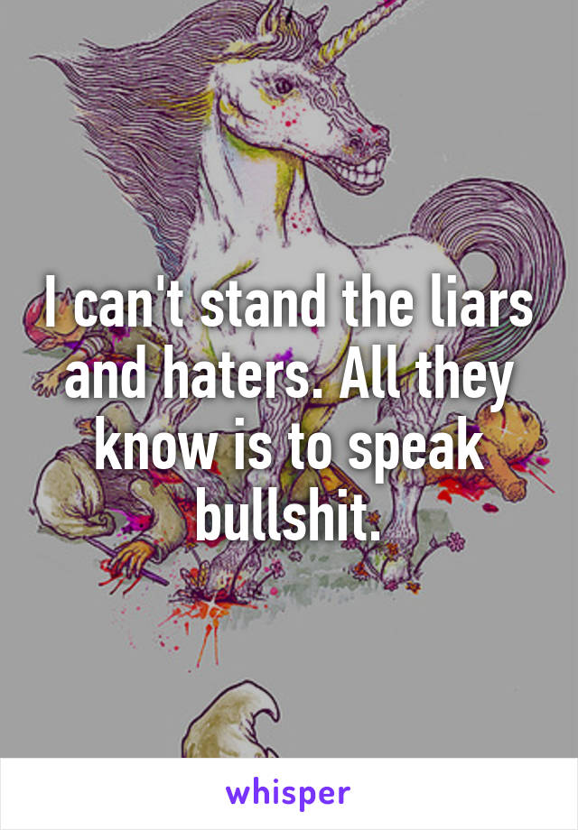 I can't stand the liars and haters. All they know is to speak bullshit.